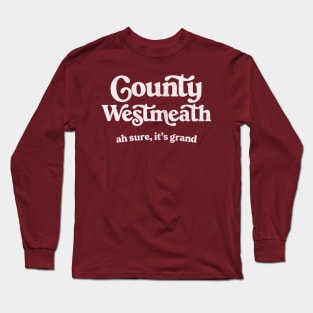 County Westmeath / Ah sure, it's grand Long Sleeve T-Shirt